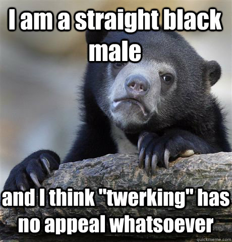 I am a straight black male and I think 