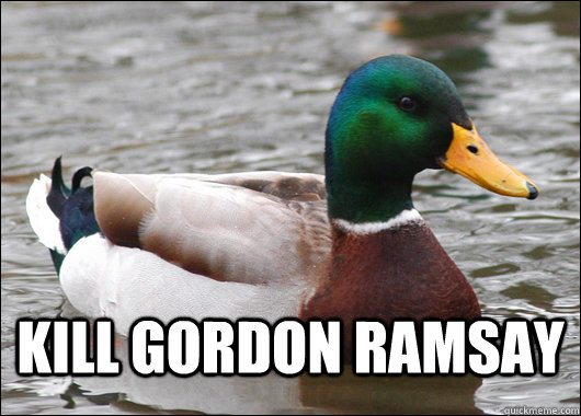  Kill Gordon Ramsay -  Kill Gordon Ramsay  Actual Advice Mallard