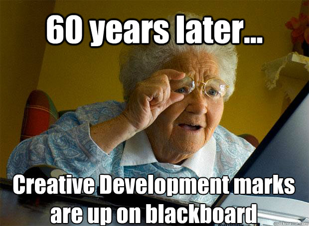 60 years later... Creative Development marks are up on blackboard    Grandma finds the Internet