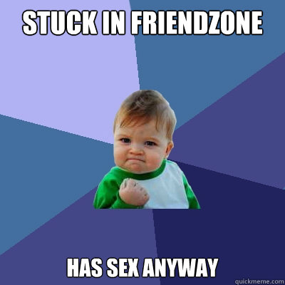 Stuck in Friendzone Has Sex anyway  Success Kid