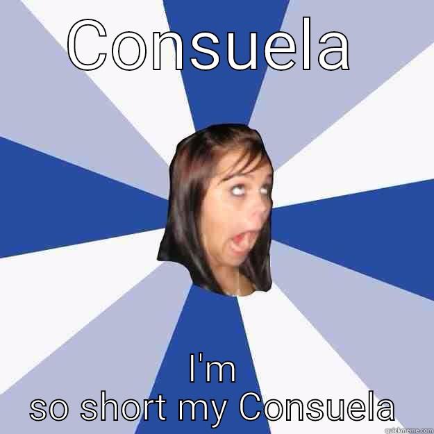 CONSUELA I'M SO SHORT MY CONSUELA Annoying Facebook Girl