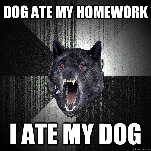 dog ate my homework I ate my dog  Insanity Wolf