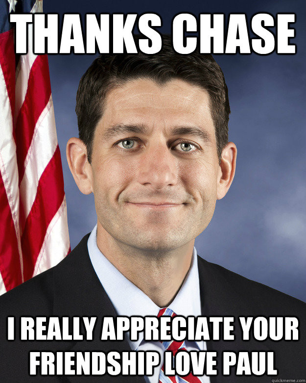 Thanks Chase I really appreciate your friendship love Paul  Aggressively Passive Paul Ryan