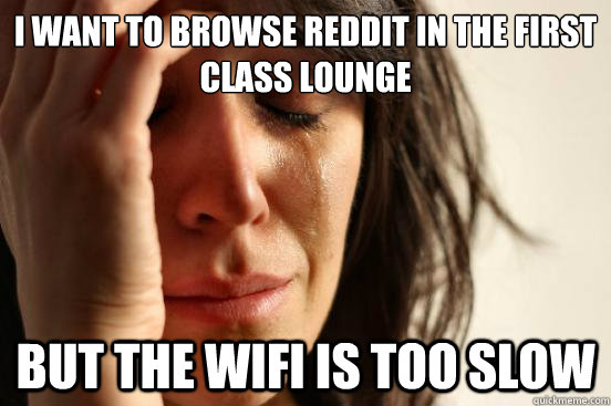 i want to browse reddit in the first class lounge but the wifi is too slow  First World Problems