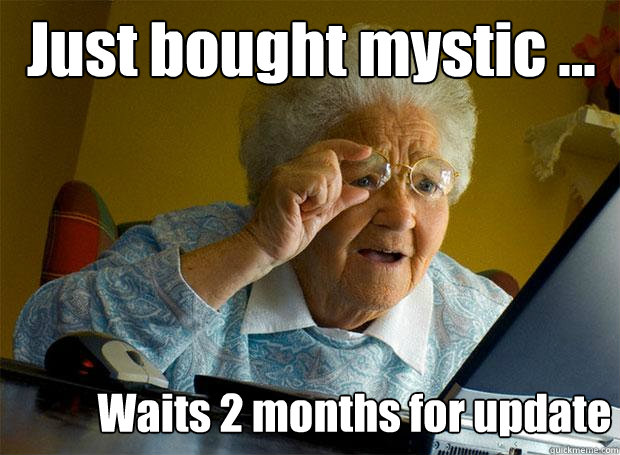Just bought mystic ... Waits 2 months for update  Grandma finds the Internet