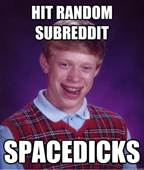 hit random subreddit spacedicks  Bad Luck Brian