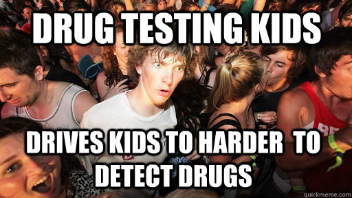 Drug Testing kids Drives kids to harder  to detect drugs  Sudden Clarity Clarence