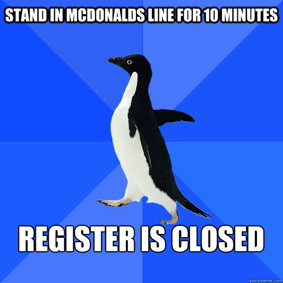 Stand in Mcdonalds line for 10 minutes Register is closed  Socially Awkward Penguin