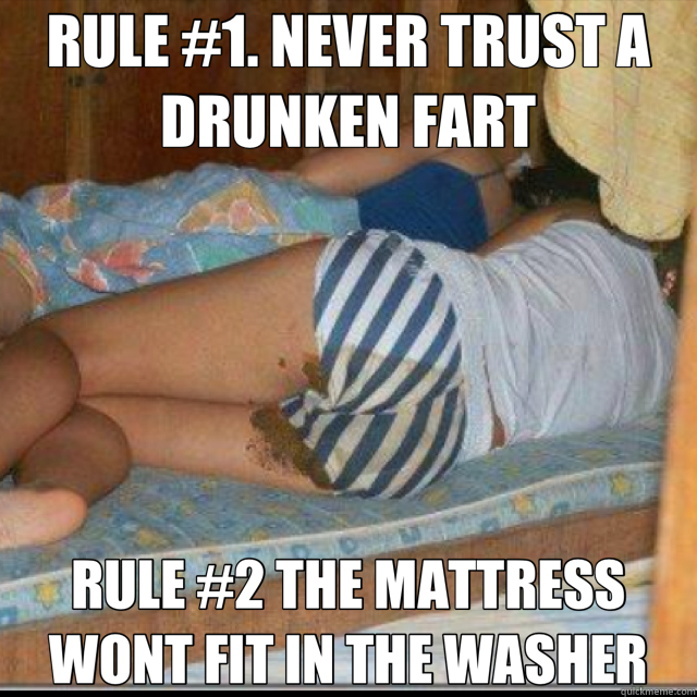 RULE #1. NEVER TRUST A DRUNKEN FART RULE #2 THE MATTRESS WONT FIT IN THE WASHER  