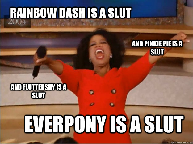 Rainbow Dash is a slut Everpony is a slut and Pinkie Pie is a slut and Fluttershy is a slut - Rainbow Dash is a slut Everpony is a slut and Pinkie Pie is a slut and Fluttershy is a slut  oprah you get a car