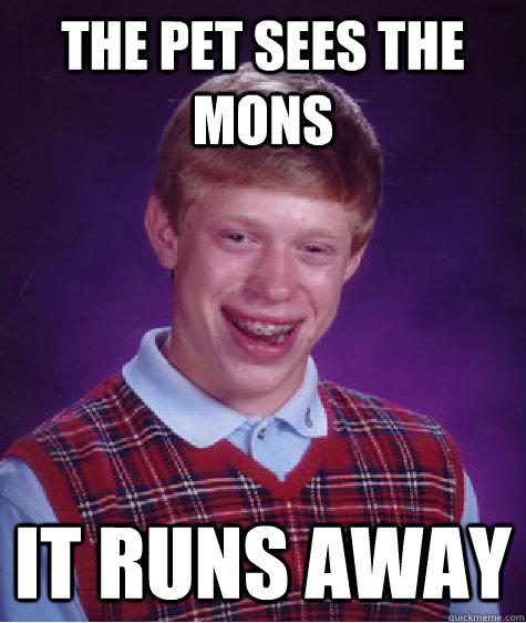 The Pet sees the mons it runs away  Bad Luck Brian
