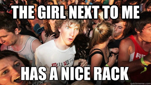 the girl next to me Has a nice rack  Sudden Clarity Clarence
