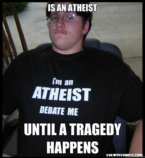 Is an atheist until a tragedy happens  Scumbag Atheist
