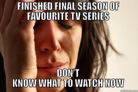 FINISHED FINAL SEASON OF FAVOURITE TV SERIES DON'T KNOW WHAT TO WATCH NOW First World Problems