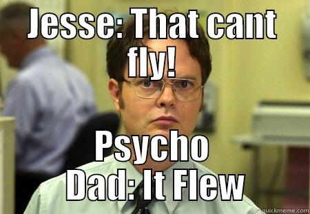 JESSE: THAT CANT FLY! PSYCHO  DAD: IT FLEW Schrute