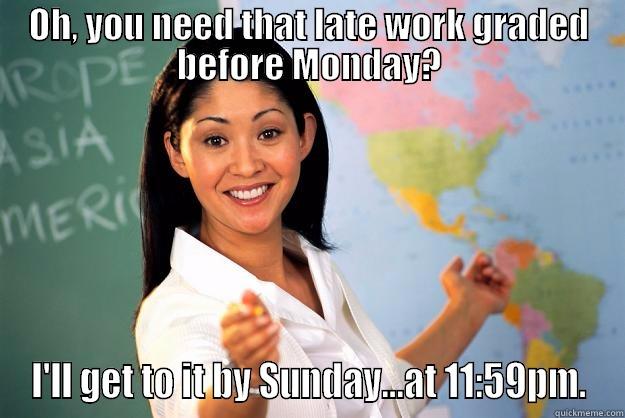 OH, YOU NEED THAT LATE WORK GRADED BEFORE MONDAY? I'LL GET TO IT BY SUNDAY...AT 11:59PM. Unhelpful High School Teacher