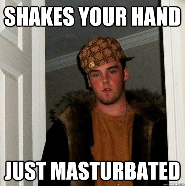 shakes your hand just masturbated  Scumbag Steve