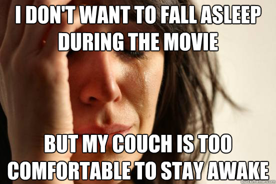 I don't want to fall asleep during the movie But my couch is too comfortable to stay awake - I don't want to fall asleep during the movie But my couch is too comfortable to stay awake  First World Problems