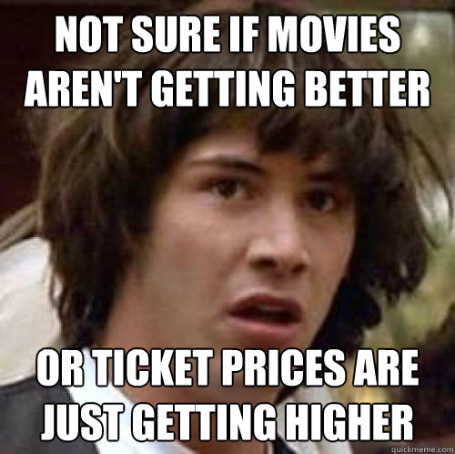 Not sure if movies aren't getting better Or ticket prices are just getting higher  conspiracy keanu