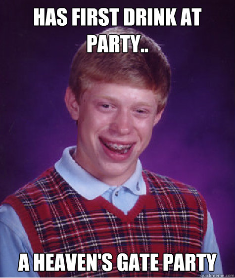 Has first drink at Party.. A Heaven's Gate party   Bad Luck Brian