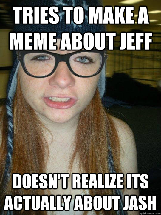 Tries to make a meme about Jeff doesn't realize its actually about Jash  Hipster Ginger