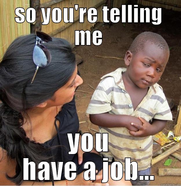 unemployed brother - SO YOU'RE TELLING ME YOU HAVE A JOB... Skeptical Third World Kid