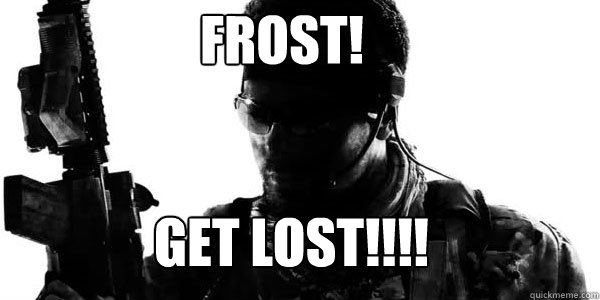 FROST! get lost!!!!  