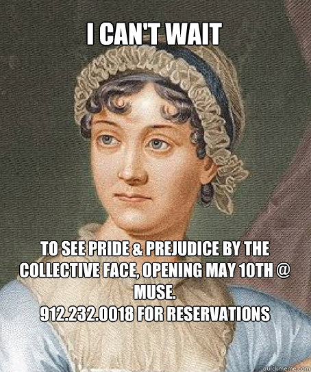 I can't wait to see Pride & Prejudice by The Collective Face, opening May 10th @ Muse.
912.232.0018 for reservations  - I can't wait to see Pride & Prejudice by The Collective Face, opening May 10th @ Muse.
912.232.0018 for reservations   Jane Austen