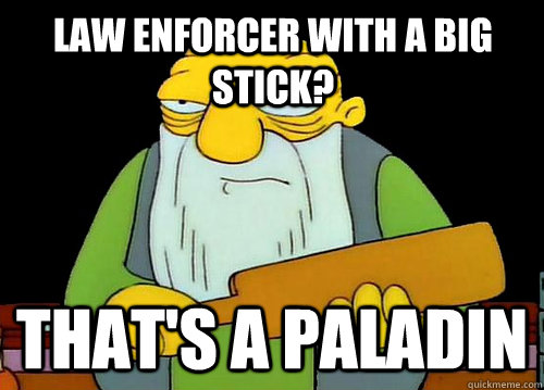 Law Enforcer with a big stick? That's a paladin - Law Enforcer with a big stick? That's a paladin  Thats a paddlin