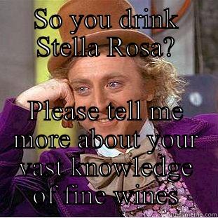 SO YOU DRINK STELLA ROSA? PLEASE TELL ME MORE ABOUT YOUR VAST KNOWLEDGE OF FINE WINES Condescending Wonka