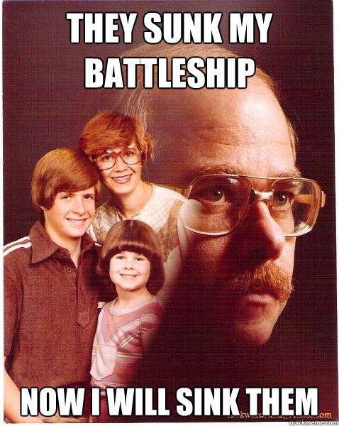 they sunk my battleship now i will sink them - they sunk my battleship now i will sink them  Vengeance Dad