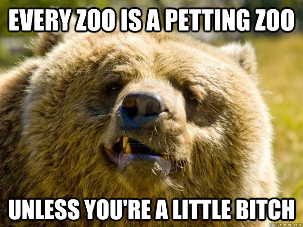 Every Zoo is a petting zoo Unless you're a little bitch - Every Zoo is a petting zoo Unless you're a little bitch  Bad Advice Bear