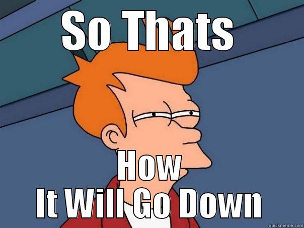 SO THATS HOW IT WILL GO DOWN Futurama Fry