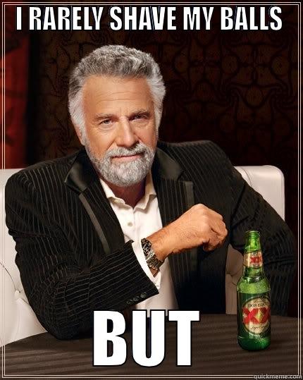 I RARELY SHAVE MY BALLS BUT WHEN I DO, I DO IT IN THIS GROUP The Most Interesting Man In The World