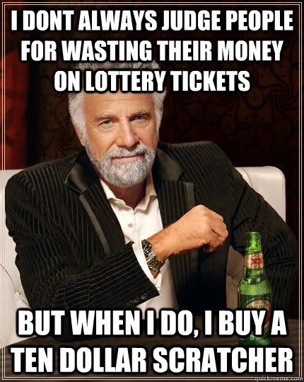 I dont always judge people for wasting their money on lottery tickets but when i do, I buy a ten dollar scratcher  Dariusinterestingman