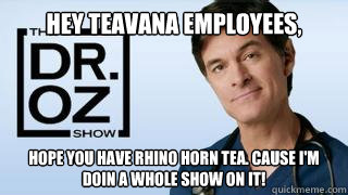 Hey Teavana employees, hope you have Rhino horn tea. cause I'm doin a whole show on it! - Hey Teavana employees, hope you have Rhino horn tea. cause I'm doin a whole show on it!  DR OZ ON BK