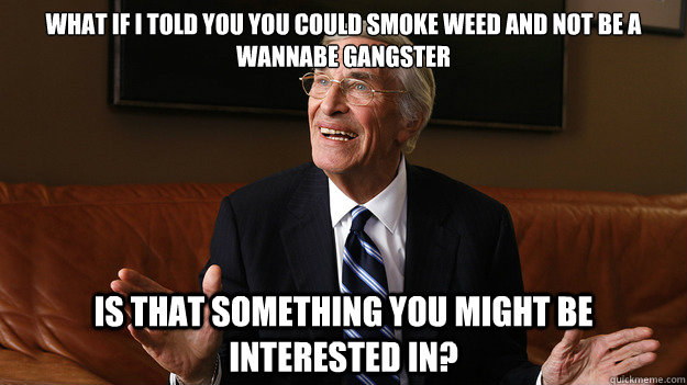 What if I told you you could smoke weed and not be a wannabe gangster Is that something you might be interested in? - What if I told you you could smoke weed and not be a wannabe gangster Is that something you might be interested in?  Bob Ryan