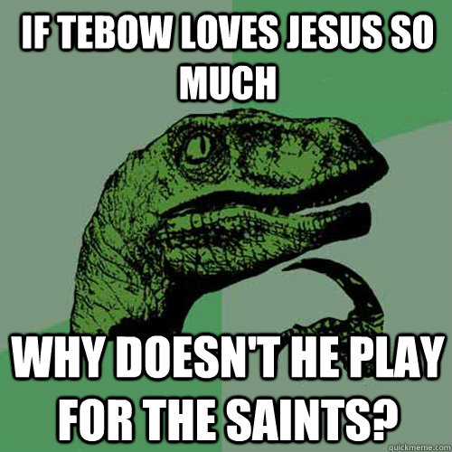 If Tebow loves Jesus so much Why doesn't he play for the Saints?  Philosoraptor