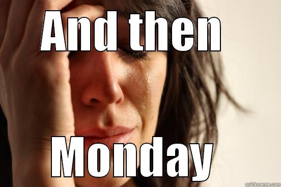 AND THEN  MONDAY  First World Problems
