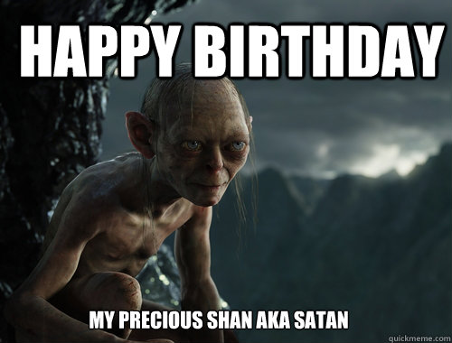 Happy birthday My precious Shan aka satan - Happy birthday My precious Shan aka satan  Sneaky Smeagol