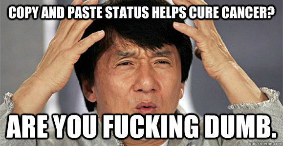 Copy and Paste status helps cure cancer? are you fucking dumb.  Confused Jackie Chan