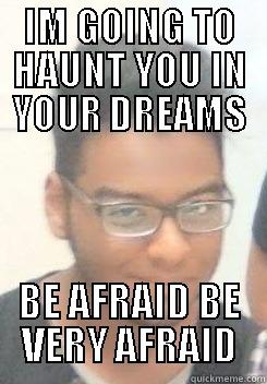 IM GOING TO HAUNT YOU IN YOUR DREAMS BE AFRAID BE VERY AFRAID Misc