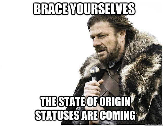 Brace yourselves The State of origin statuses are coming  Imminent Ned