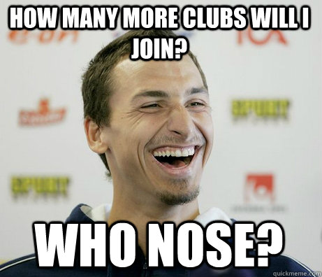 How many more clubs will I join? Who NOSE? - How many more clubs will I join? Who NOSE?  Zlatan Ibrahimovic