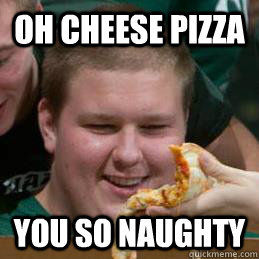 Oh Cheese pizza you so naughty  - Oh Cheese pizza you so naughty   Misc