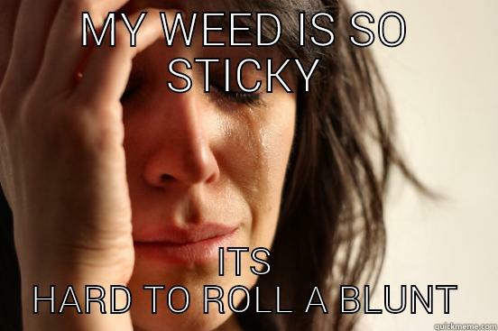 MY WEED IS SO STICKY ITS HARD TO ROLL A BLUNT First World Problems