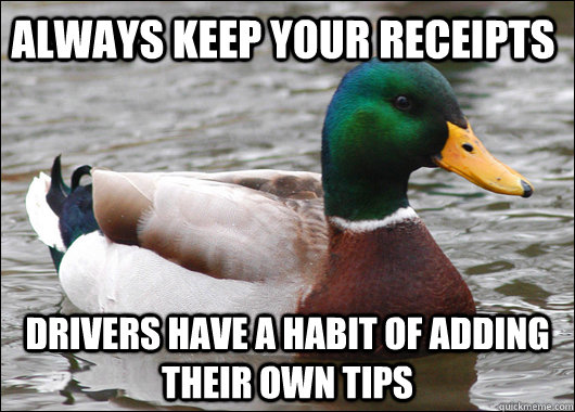 Always keep your receipts Drivers have a habit of adding their own tips - Always keep your receipts Drivers have a habit of adding their own tips  Actual Advice Mallard