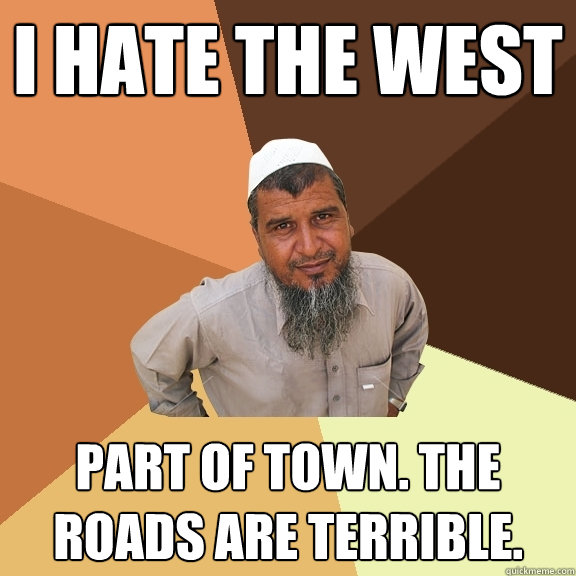 I hate the west part of town. The roads are terrible.   Ordinary Muslim Man
