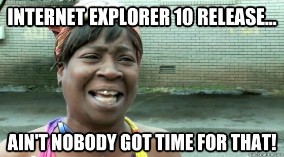 Internet Explorer 10 Release... ain't nobody got time for that! - Internet Explorer 10 Release... ain't nobody got time for that!  Misc