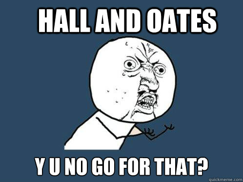 HALL AND OATES Y U NO GO FOR THAT?  Y U No